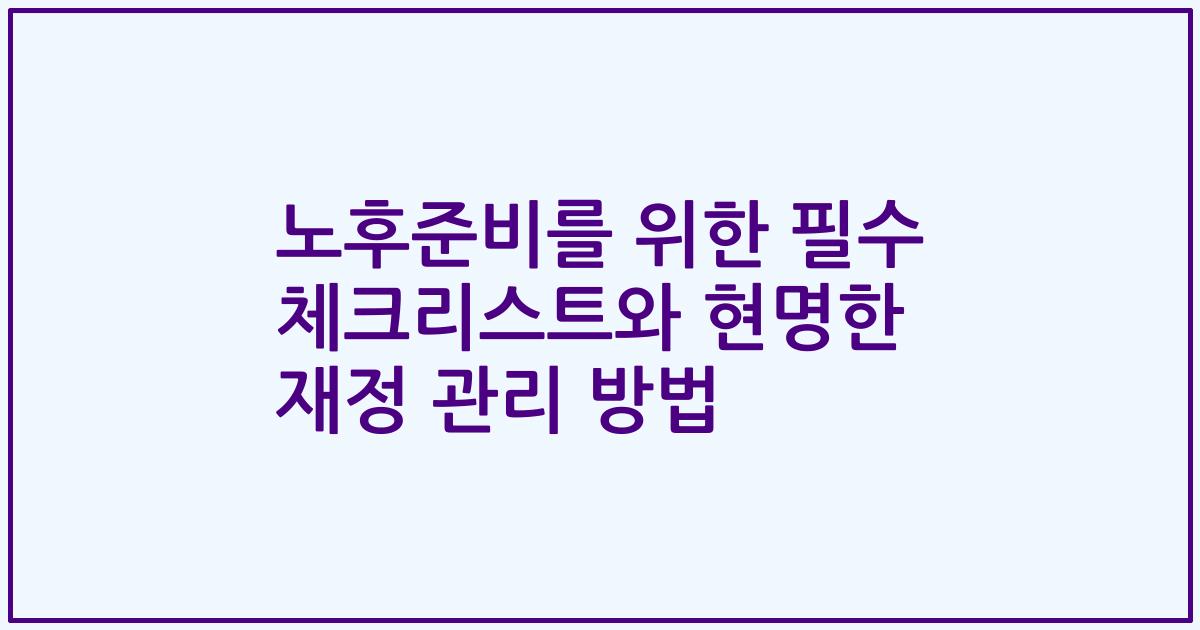 노후준비를 위한 필수 체크리스트와 현명한 재정 관리 방법