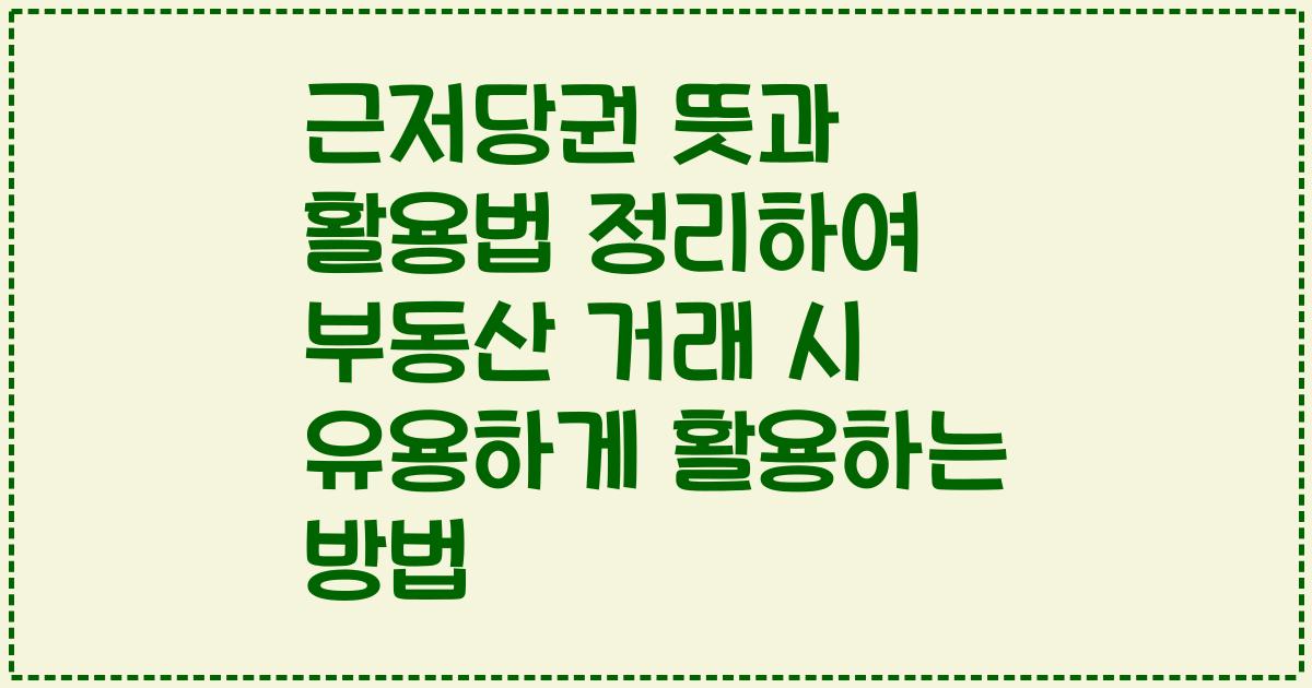 근저당권 뜻과 활용법 정리하여 부동산 거래 시 유용하게 활용하는 방법