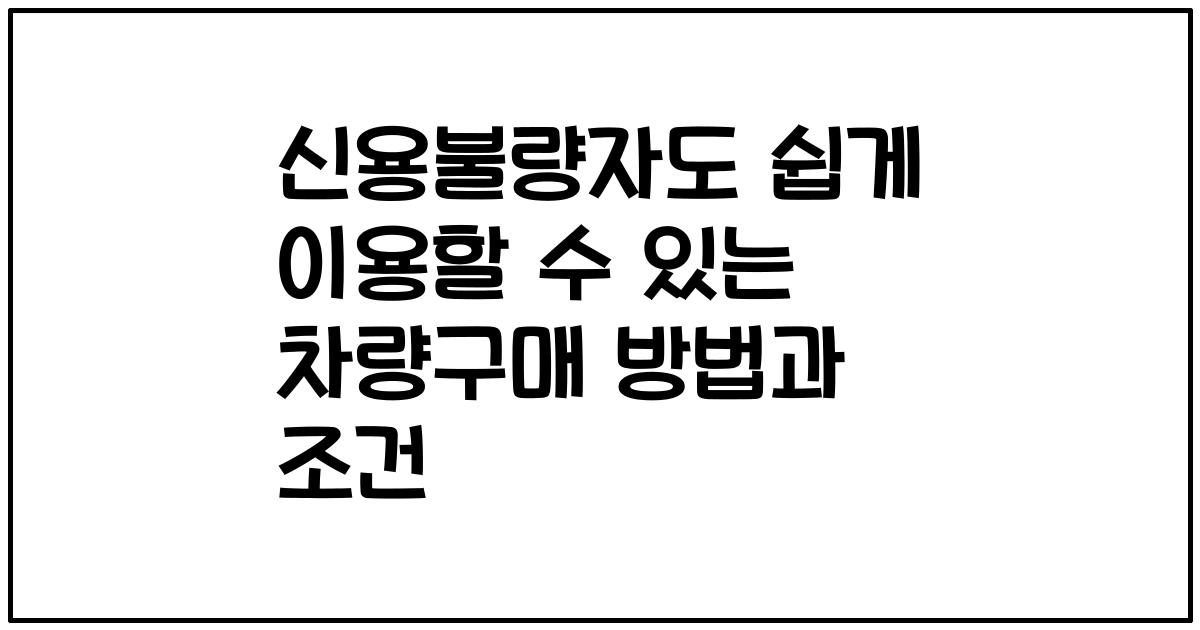 신용불량자도 쉽게 이용할 수 있는 차량구매 방법과 조건