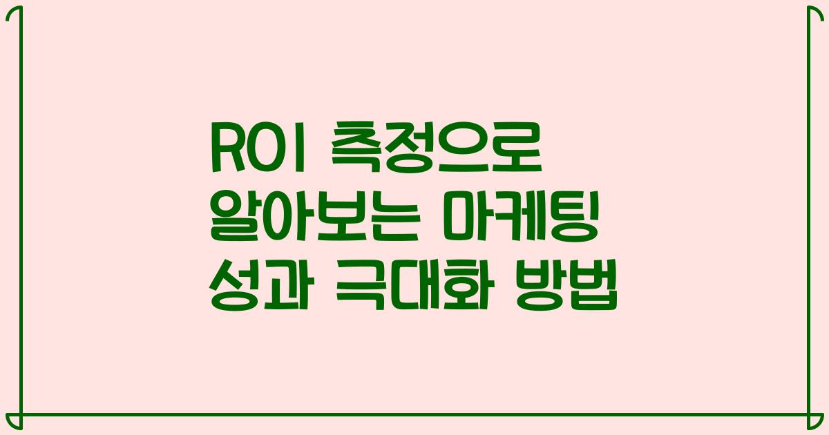 ROI 측정으로 알아보는 마케팅 성과 극대화 방법