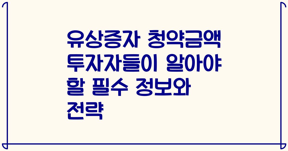 유상증자 청약금액 투자자들이 알아야 할 필수 정보와 전략