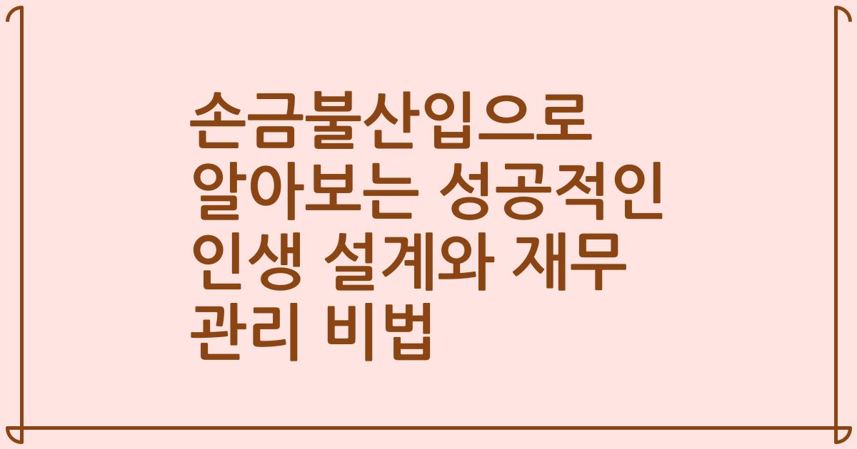 손금불산입으로 알아보는 성공적인 인생 설계와 재무 관리 비법