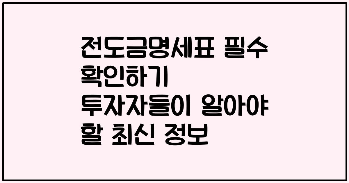 전도금명세표 필수 확인하기 투자자들이 알아야 할 최신 정보