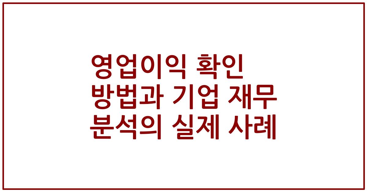 영업이익 확인 방법과 기업 재무 분석의 실제 사례
