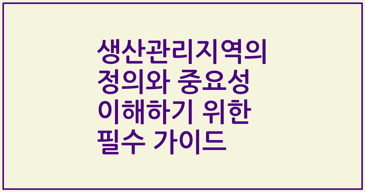 생산관리지역의 정의와 중요성 이해하기 위한 필수 가이드
