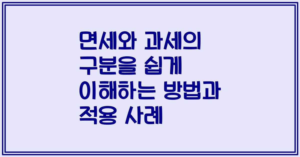 면세와 과세의 구분을 쉽게 이해하는 방법과 적용 사례