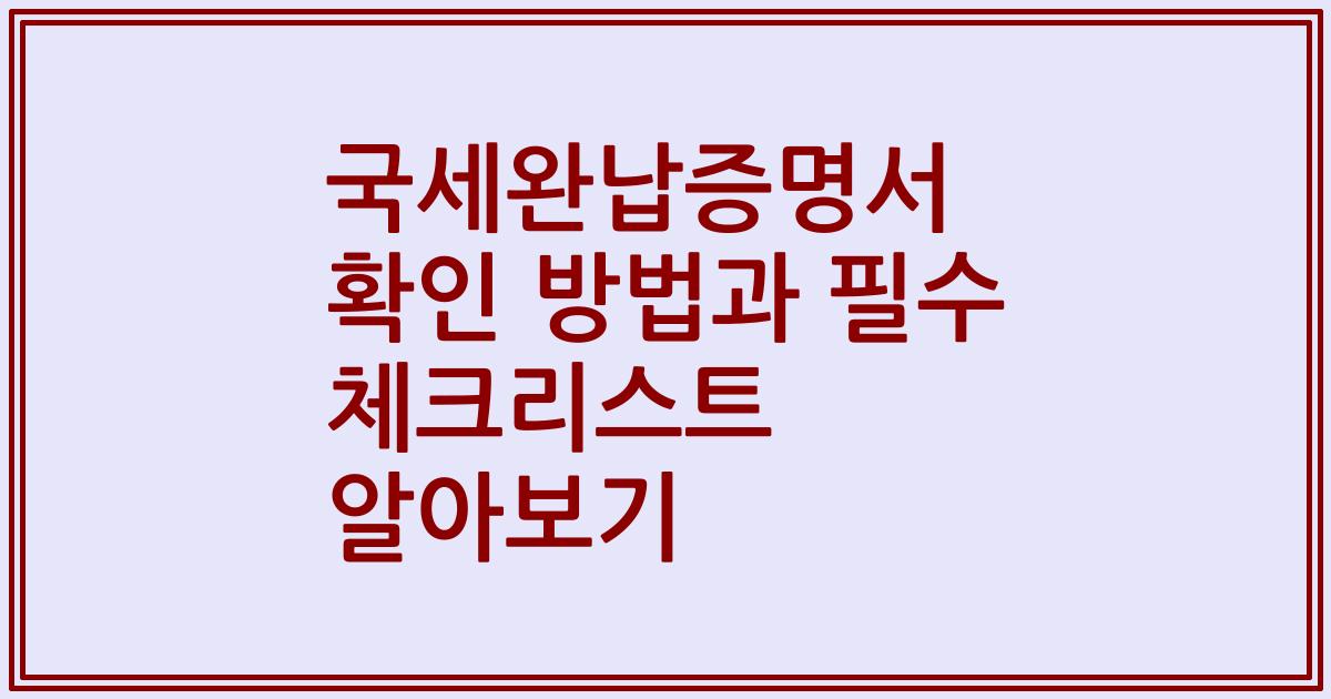 국세완납증명서 확인 방법과 필수 체크리스트 알아보기