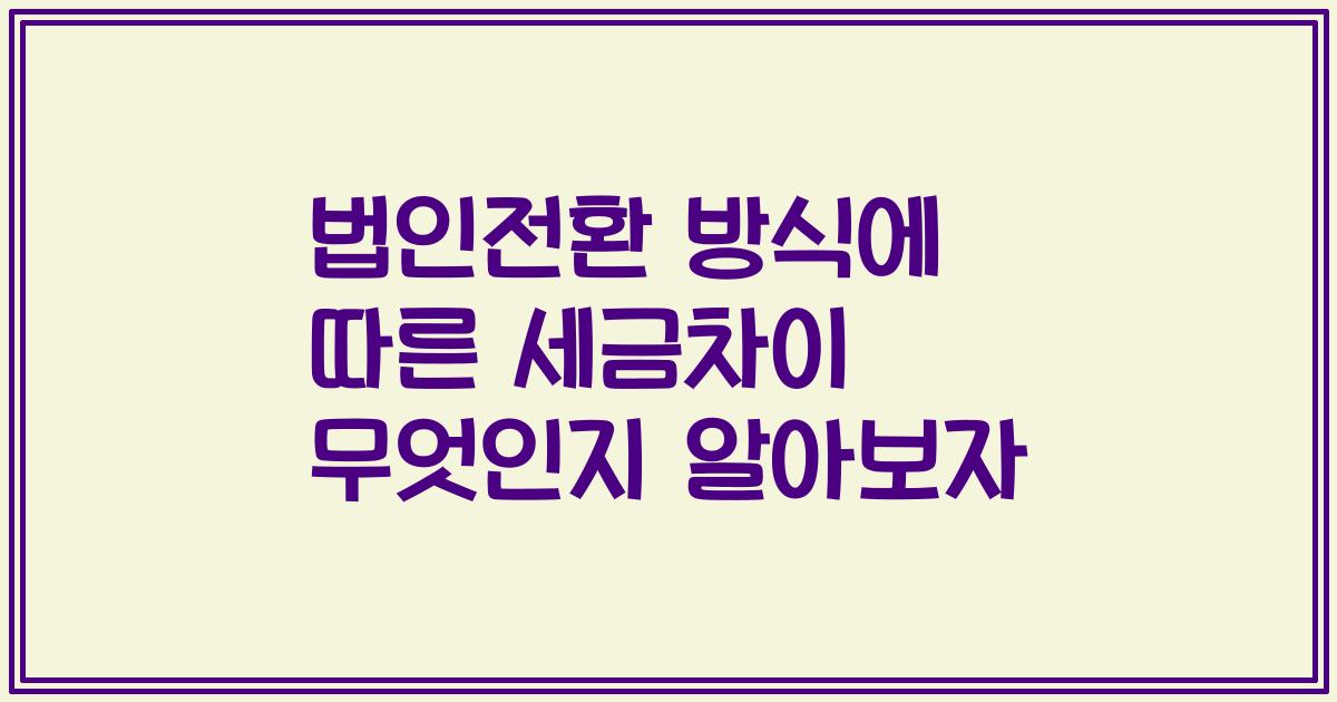 법인전환 방식에 따른 세금차이 무엇인지 알아보자