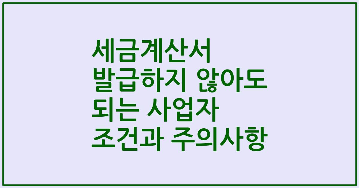 세금계산서 발급하지 않아도 되는 사업자 조건과 주의사항