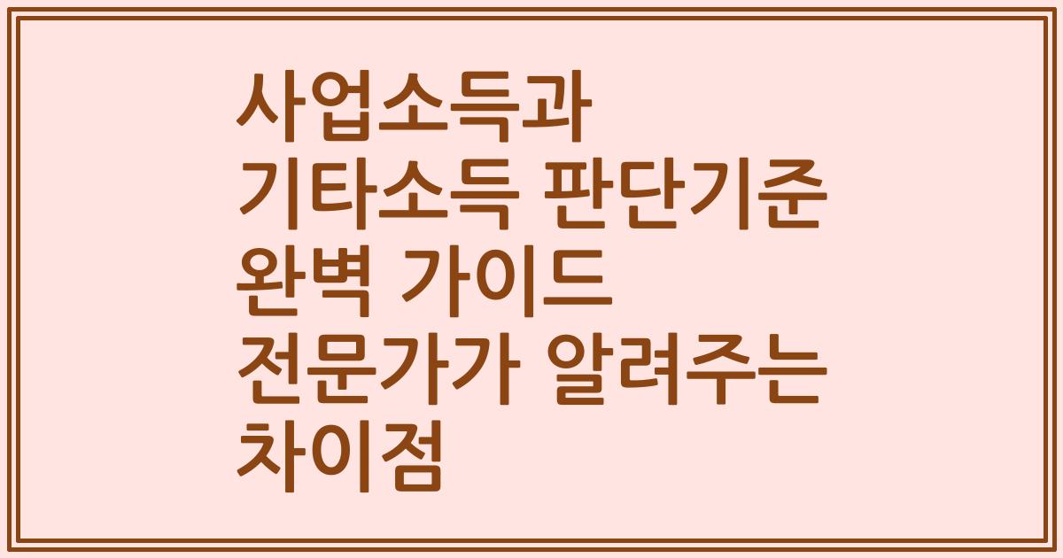사업소득과 기타소득 판단기준 완벽 가이드 전문가가 알려주는 차이점