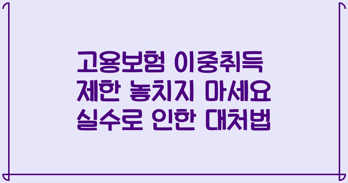 고용보험 이중취득 제한 놓치지 마세요 실수로 인한 대처법