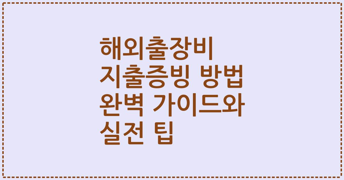 해외출장비 지출증빙 방법 완벽 가이드와 실전 팁