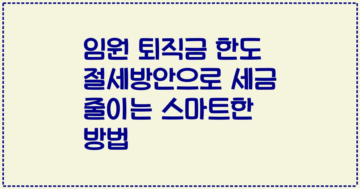 임원 퇴직금 한도 절세방안으로 세금 줄이는 스마트한 방법