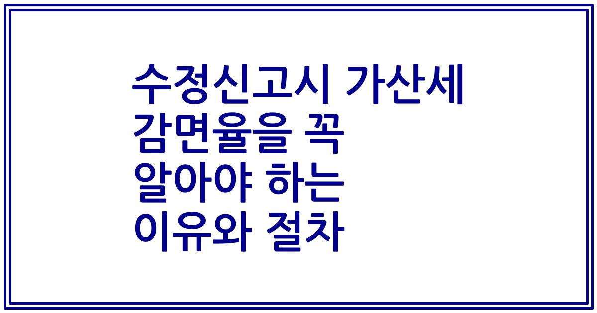 수정신고시 가산세 감면율을 꼭 알아야 하는 이유와 절차