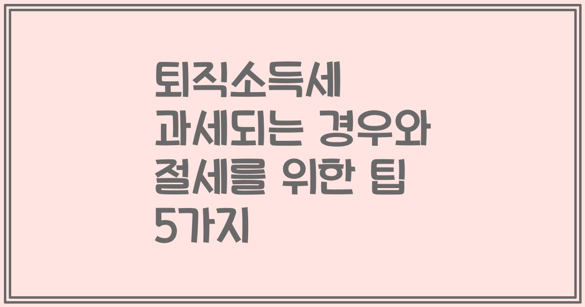 퇴직소득세 과세되는 경우와 절세를 위한 팁 5가지