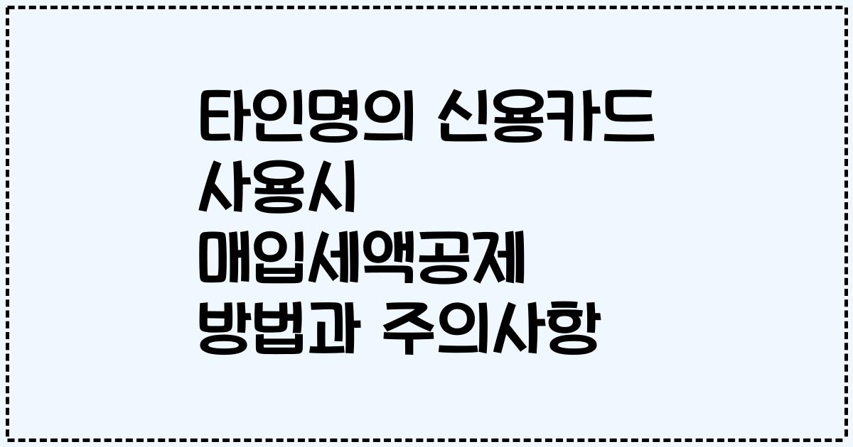 타인명의 신용카드 사용시 매입세액공제 방법과 주의사항