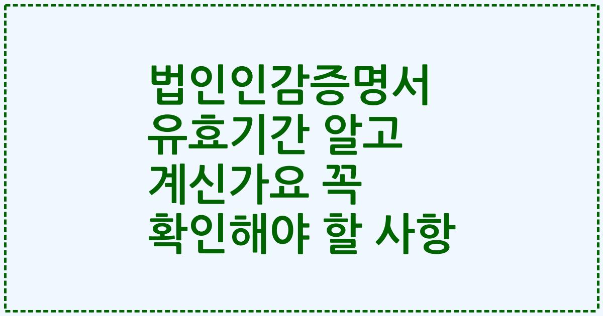 법인인감증명서 유효기간 알고 계신가요 꼭 확인해야 할 사항