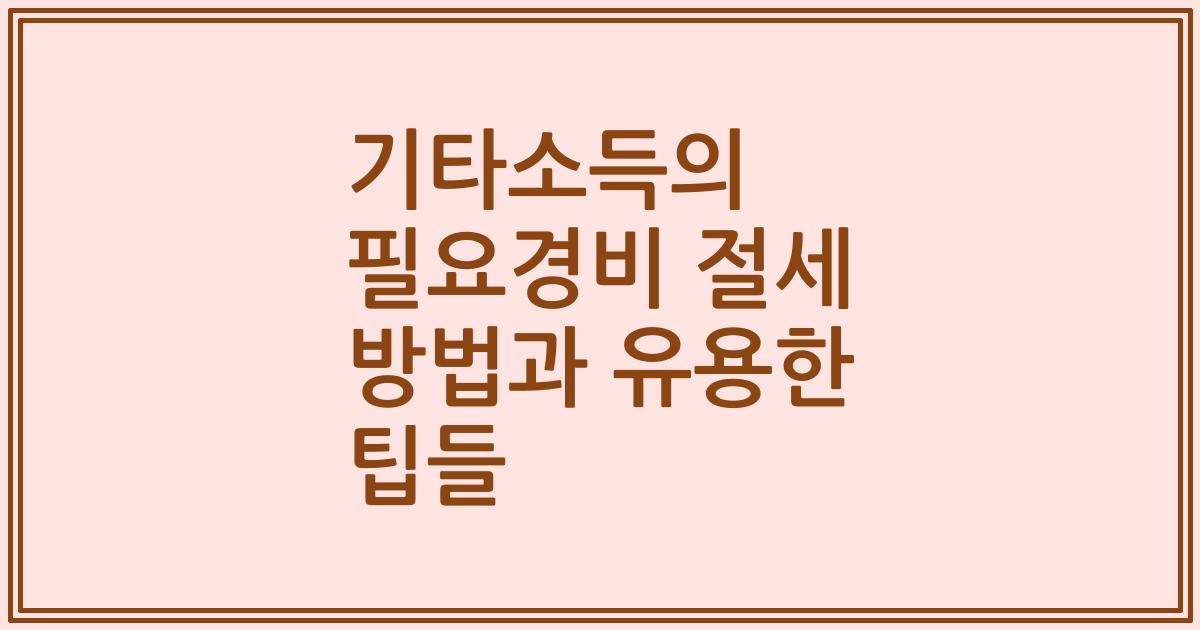 기타소득의 필요경비 절세 방법과 유용한 팁들