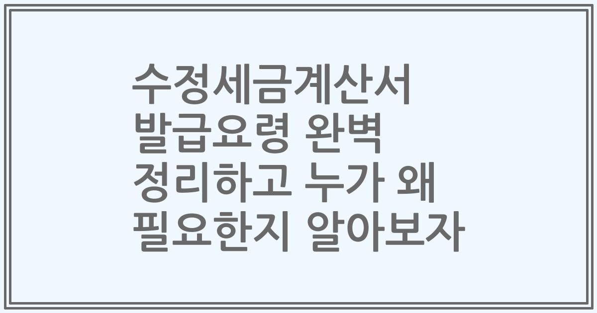 수정세금계산서 발급요령 완벽 정리하고 누가 왜 필요한지 알아보자