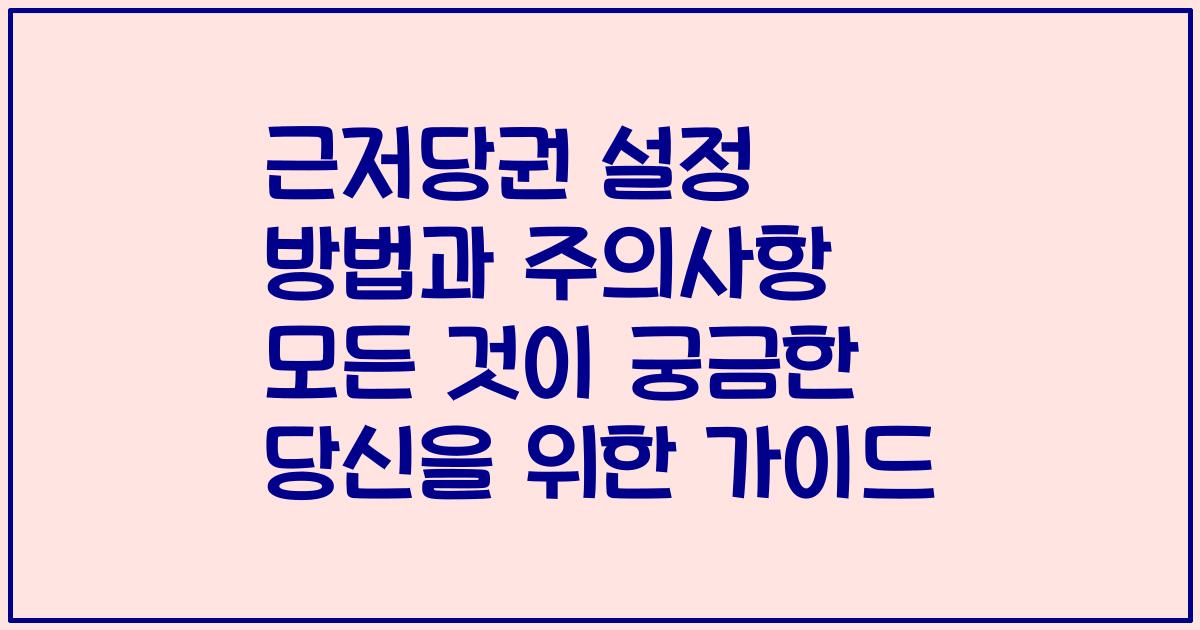 근저당권 설정 방법과 주의사항 모든 것이 궁금한 당신을 위한 가이드