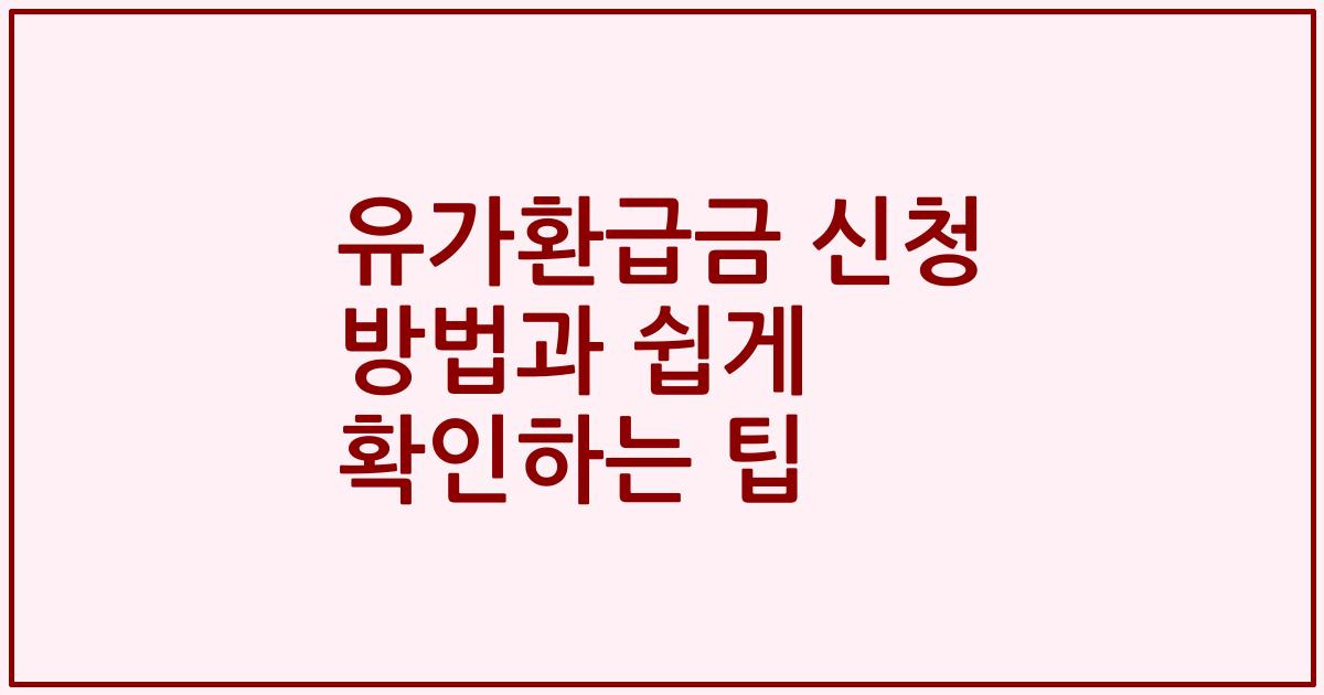 유가환급금 신청 방법과 쉽게 확인하는 팁
