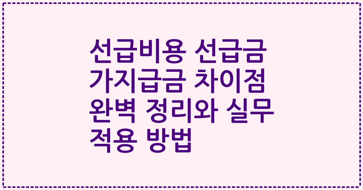 선급비용 선급금 가지급금 차이점 완벽 정리와 실무 적용 방법
