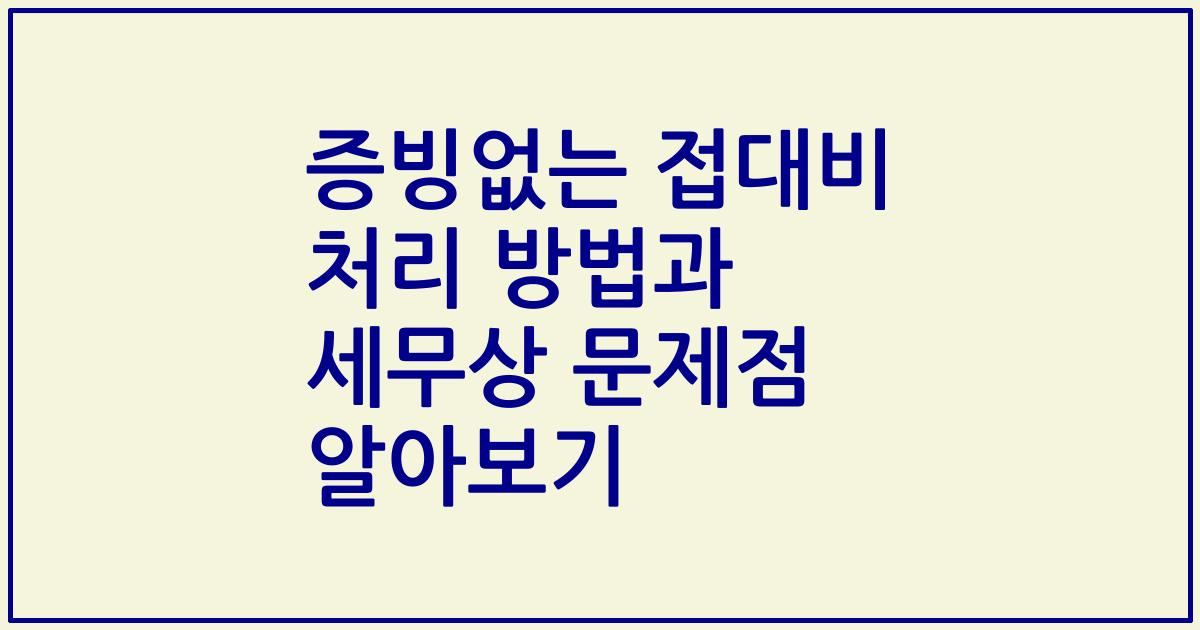 증빙없는 접대비 처리 방법과 세무상 문제점 알아보기