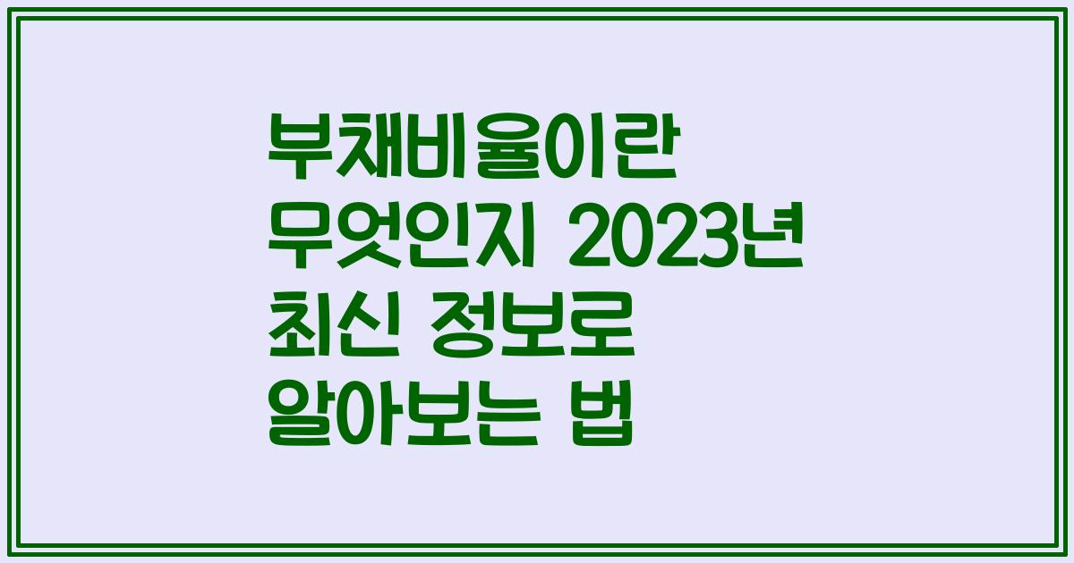 부채비율이란 무엇인지 2023년 최신 정보로 알아보는 법