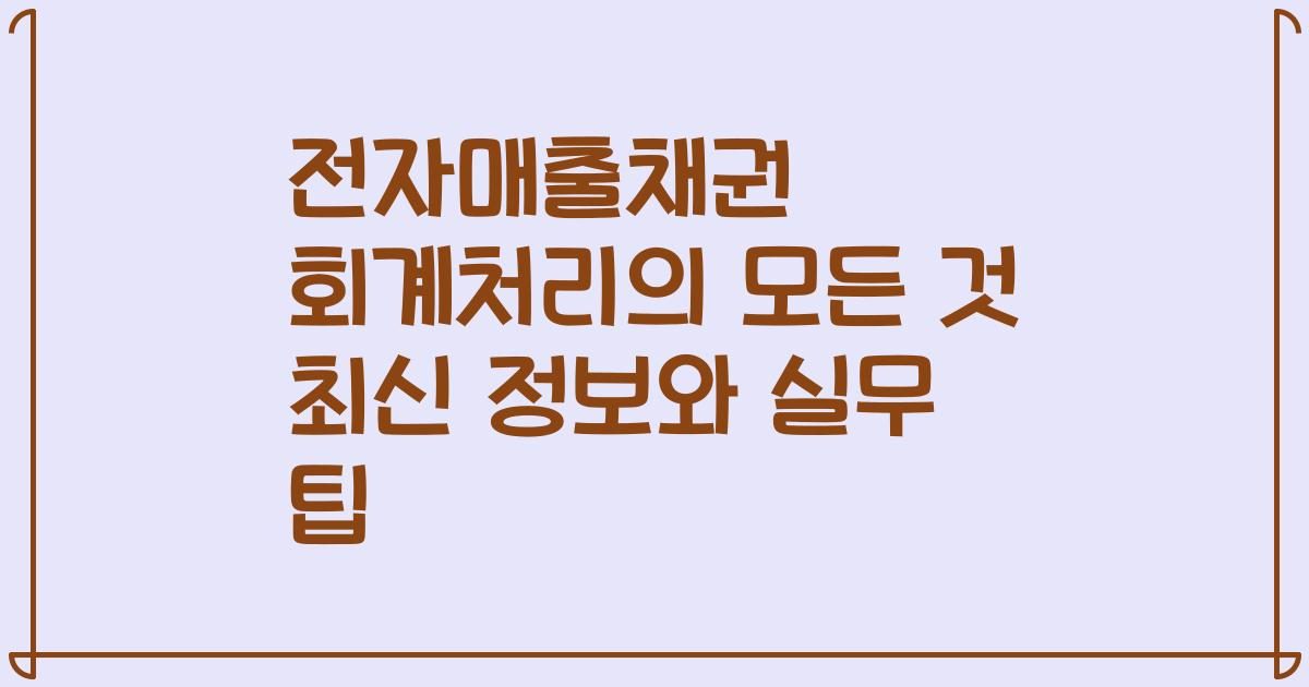 전자매출채권 회계처리의 모든 것 최신 정보와 실무 팁