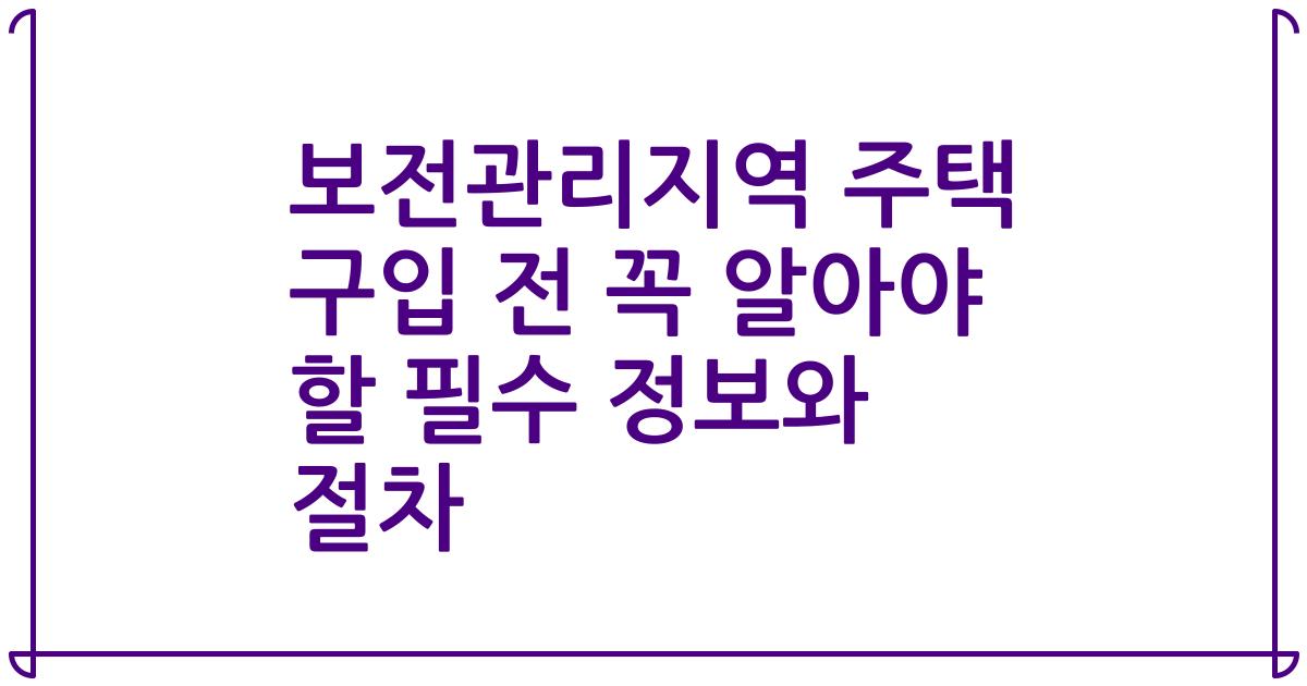 보전관리지역 주택 구입 전 꼭 알아야 할 필수 정보와 절차
