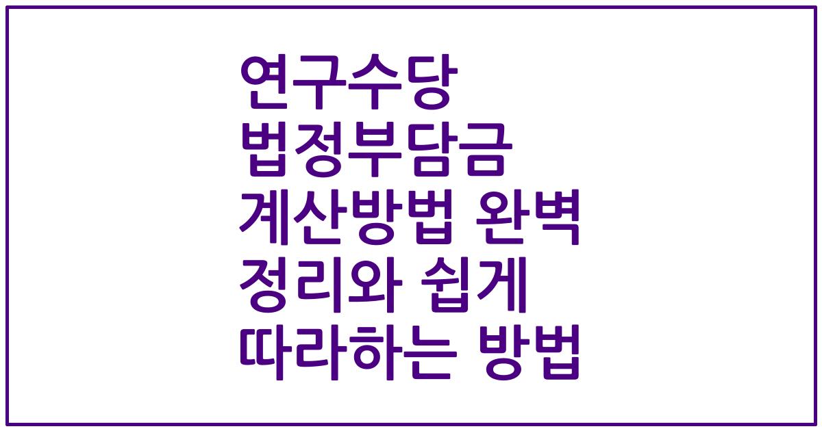 연구수당 법정부담금 계산방법 완벽 정리와 쉽게 따라하는 방법