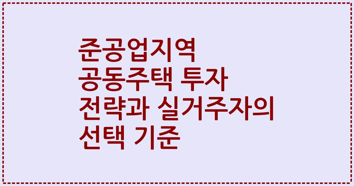 준공업지역 공동주택 투자 전략과 실거주자의 선택 기준
