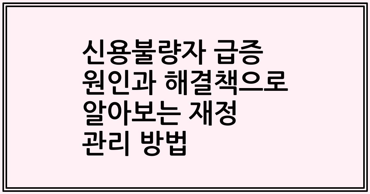 신용불량자 급증 원인과 해결책으로 알아보는 재정 관리 방법