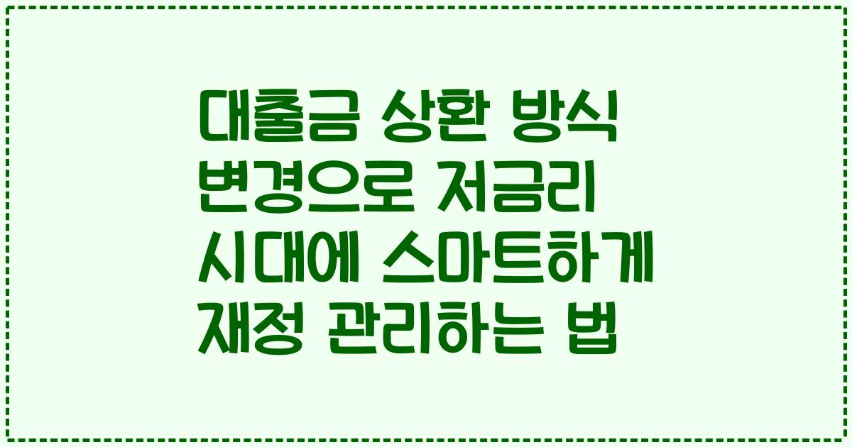 대출금 상환 방식 변경으로 저금리 시대에 스마트하게 재정 관리하는 법