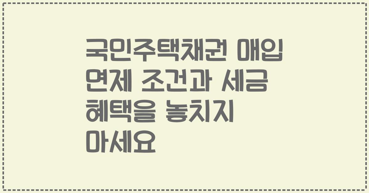 국민주택채권 매입 면제 조건과 세금 혜택을 놓치지 마세요