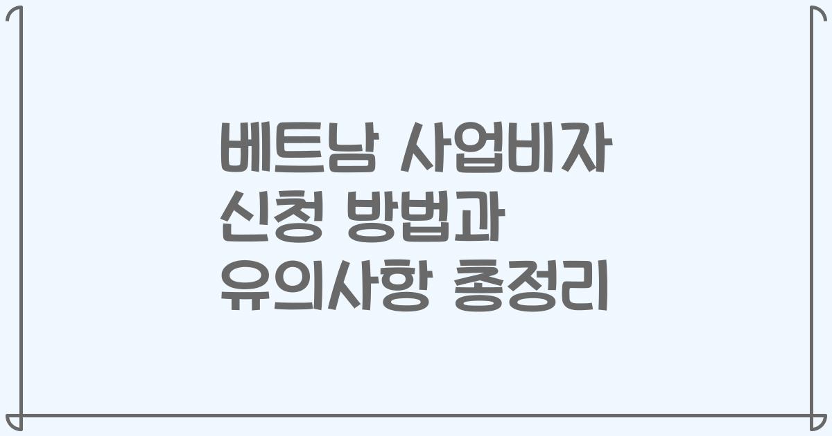 베트남 사업비자 신청 방법과 유의사항 총정리