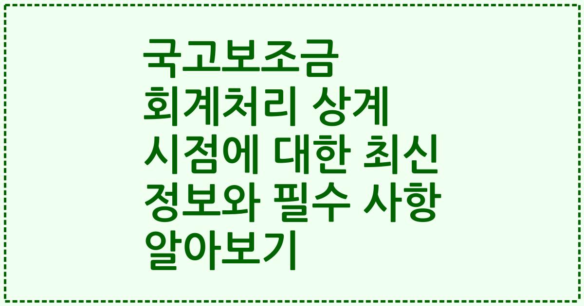 국고보조금 회계처리 상계 시점에 대한 최신 정보와 필수 사항 알아보기