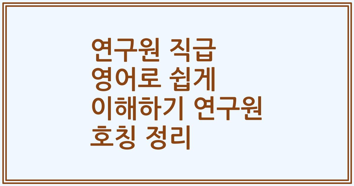 연구원 직급 영어로 쉽게 이해하기 연구원 호칭 정리