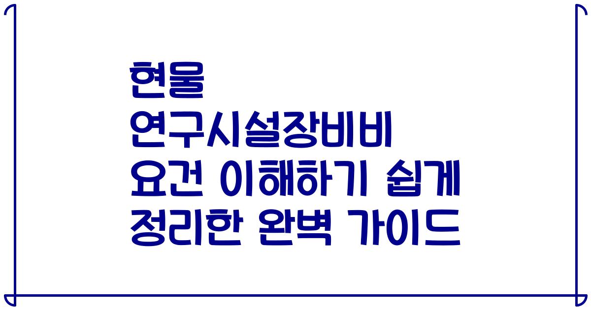 현물 연구시설장비비 요건 이해하기 쉽게 정리한 완벽 가이드