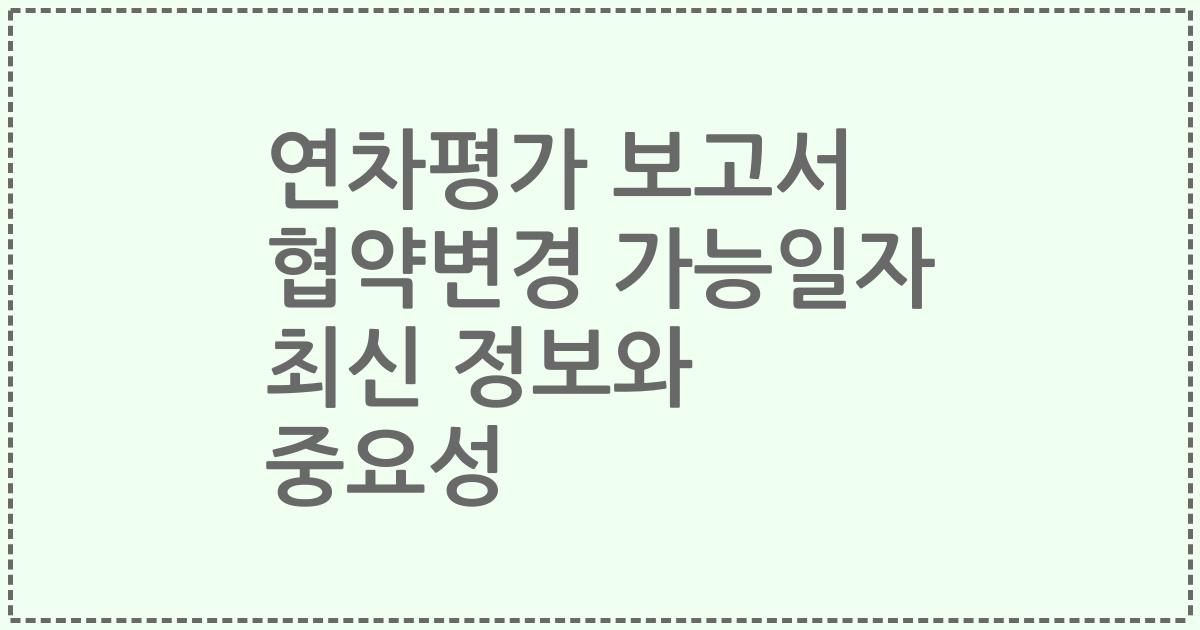 연차평가 보고서 협약변경 가능일자 최신 정보와 중요성