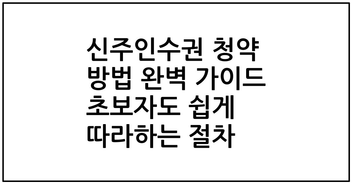 신주인수권 청약 방법 완벽 가이드 초보자도 쉽게 따라하는 절차