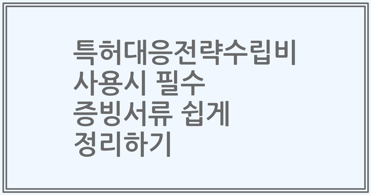 특허대응전략수립비 사용시 필수 증빙서류 쉽게 정리하기