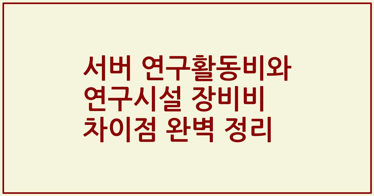서버 연구활동비와 연구시설 장비비 차이점 완벽 정리