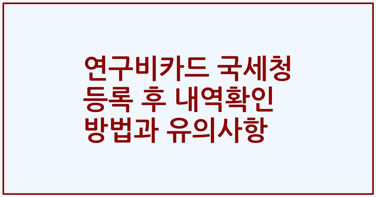 연구비카드 국세청 등록 후 내역확인 방법과 유의사항
