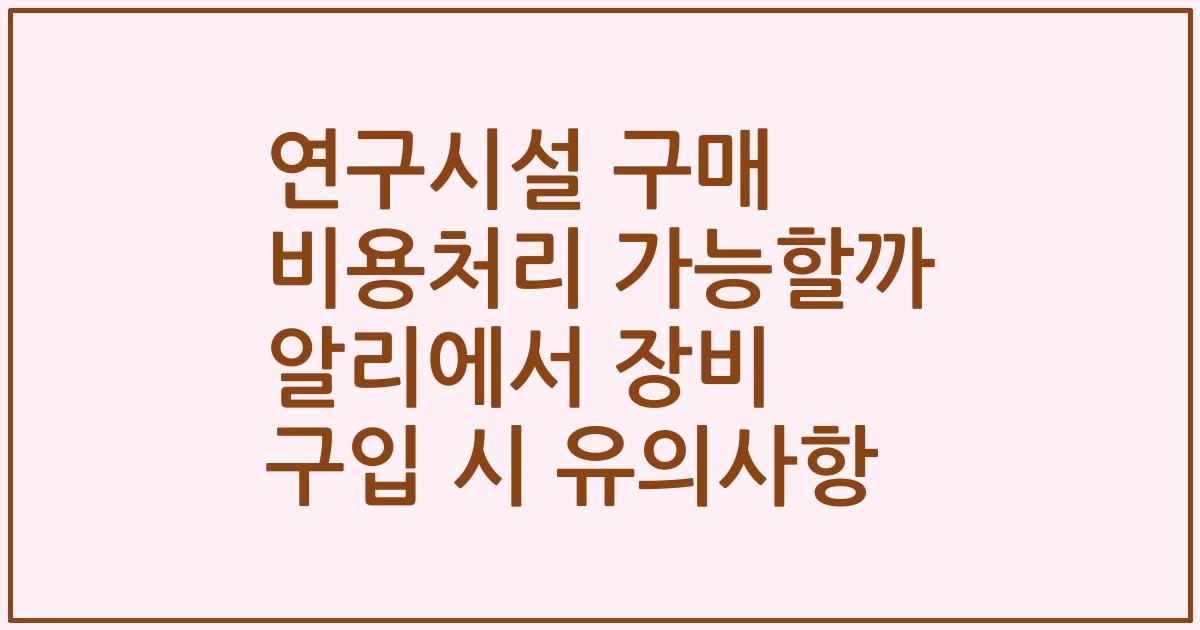 연구시설 구매 비용처리 가능할까 알리에서 장비 구입 시 유의사항