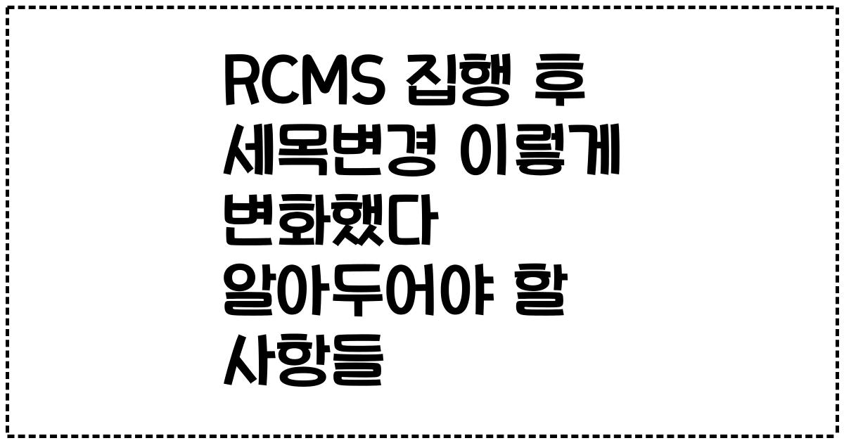 RCMS 집행 후 세목변경 이렇게 변화했다 알아두어야 할 사항들