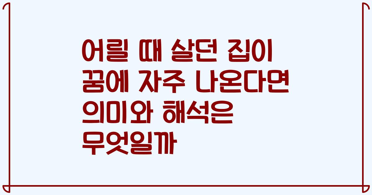 어릴 때 살던 집이 꿈에 자주 나온다면 의미와 해석은 무엇일까