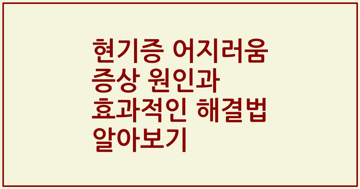 현기증 어지러움 증상 원인과 효과적인 해결법 알아보기