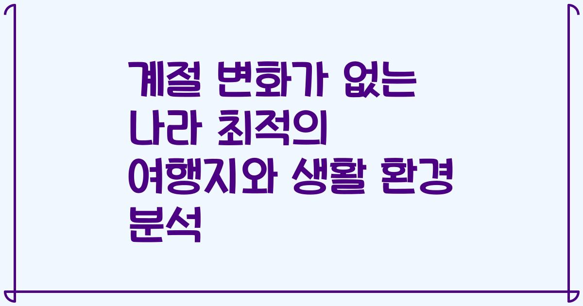 계절 변화가 없는 나라 최적의 여행지와 생활 환경 분석