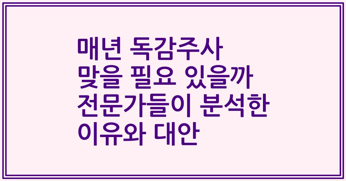 매년 독감주사 맞을 필요 있을까 전문가들이 분석한 이유와 대안